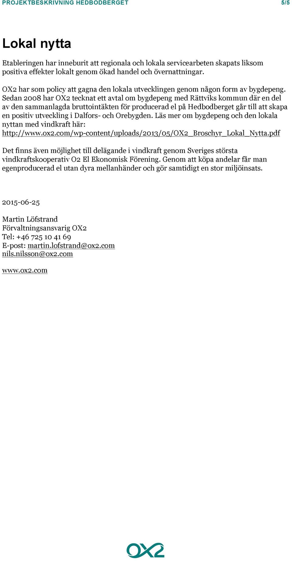 Sedan 2008 har OX2 tecknat ett avtal om bygdepeng med Rättviks kommun där en del av den sammanlagda bruttointäkten för producerad el på går till att skapa en positiv utveckling i Dalfors- och
