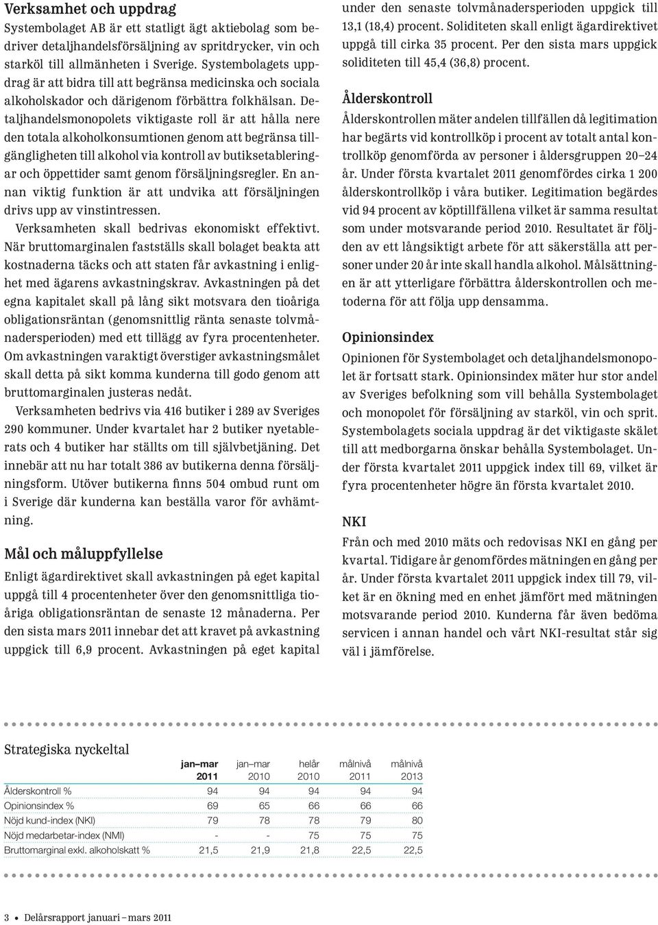 Detaljhandelsmonopolets viktigaste roll är att hålla nere den totala alkoholkonsumtionen genom att begränsa tillgängligheten till alkohol via kontroll av butiksetableringar och öppettider samt genom