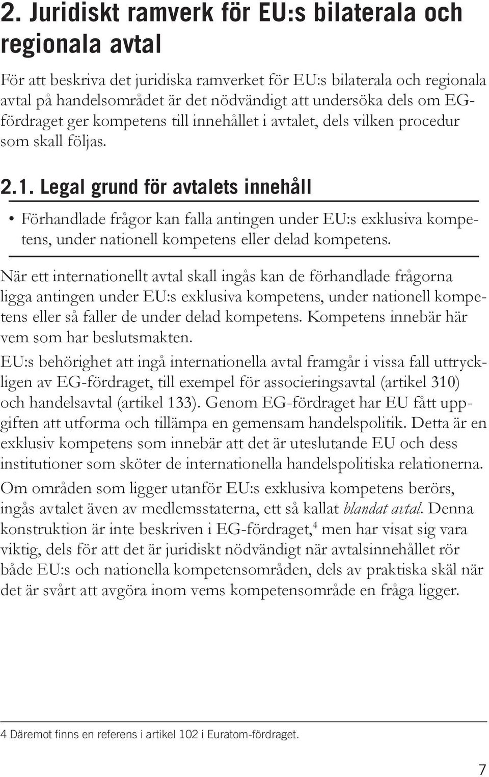 Legal grund för avtalets innehåll Förhandlade frågor kan falla antingen under EU:s exklusiva kompetens, under nationell kompetens eller delad kompetens.