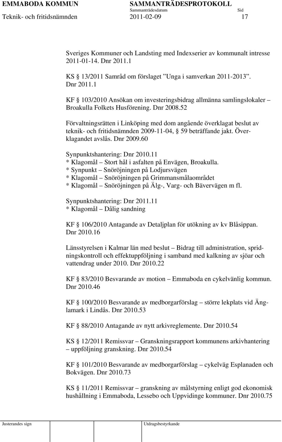 52 Förvaltningsrätten i Linköping med dom angående överklagat beslut av teknik- och fritidsnämnden 2009-11-04, 59 beträffande jakt. Överklagandet avslås. Dnr 2009.60 Synpunktshantering: Dnr 2010.