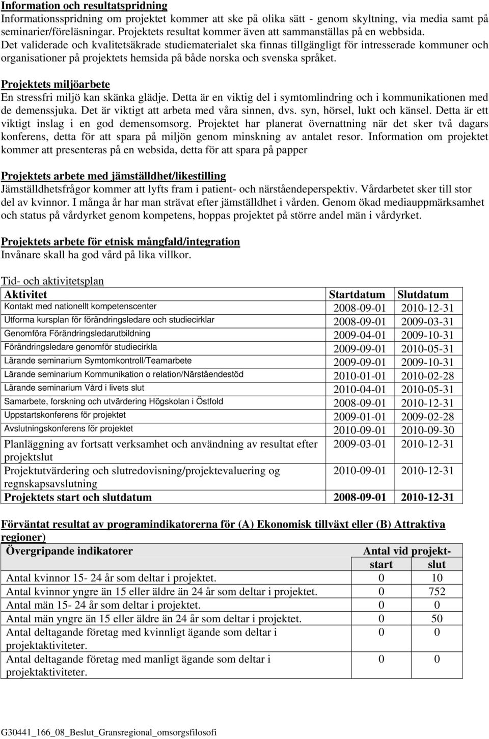 Det validerade och kvalitetsäkrade studiematerialet ska finnas tillgängligt för intresserade kommuner och organisationer på projektets hemsida på både norska och svenska språket.