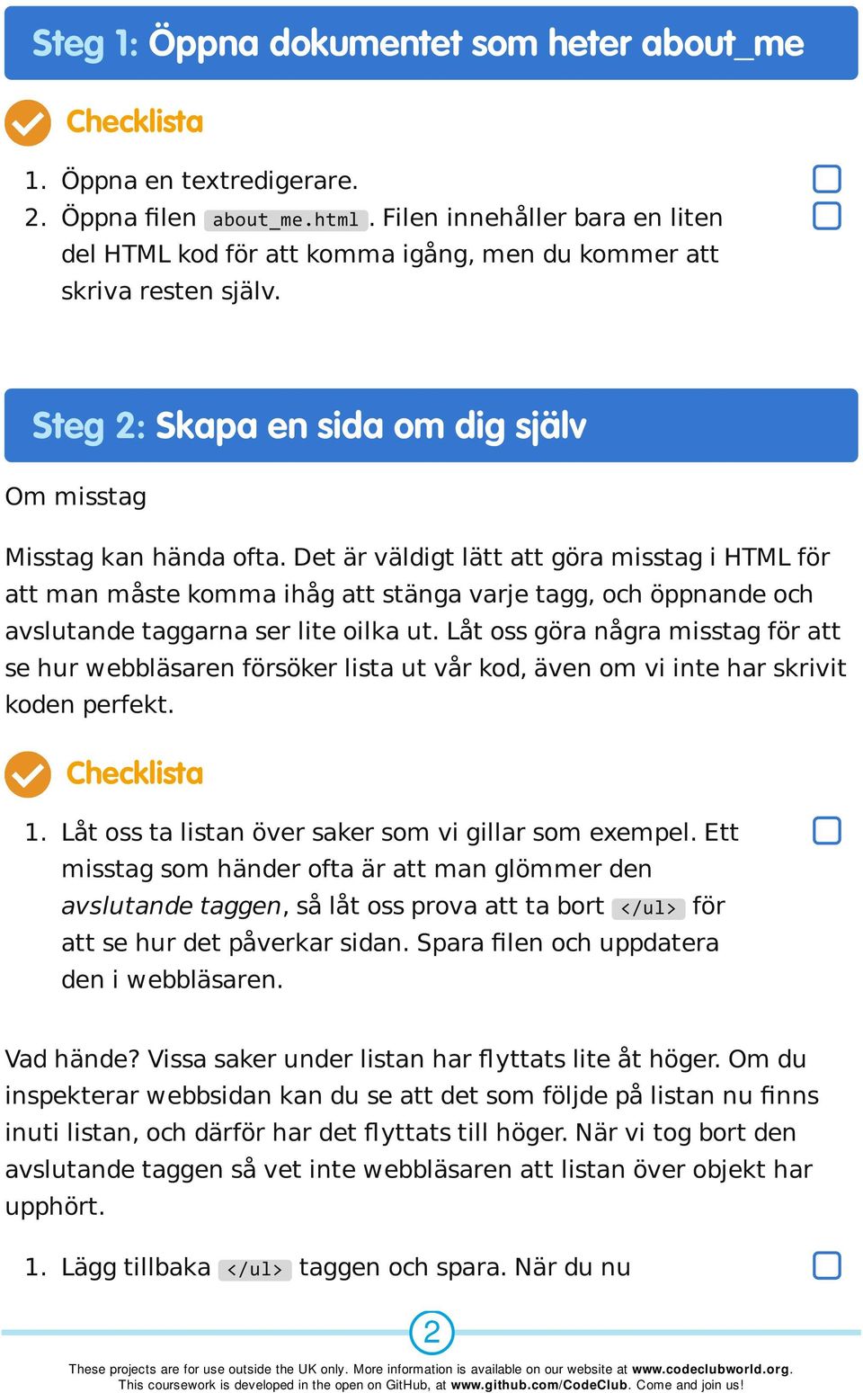 Det är väldigt lätt att göra misstag i HTML för att man måste komma ihåg att stänga varje tagg, och öppnande och avslutande taggarna ser lite oilka ut.