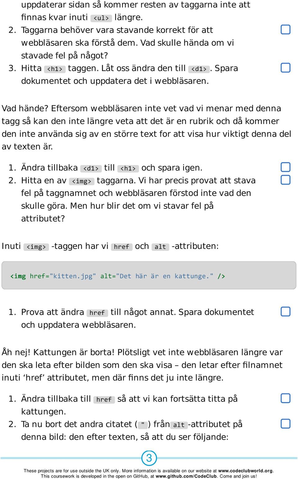 Eftersom webbläsaren inte vet vad vi menar med denna tagg så kan den inte längre veta att det är en rubrik och då kommer den inte använda sig av en större text for att visa hur viktigt denna del av