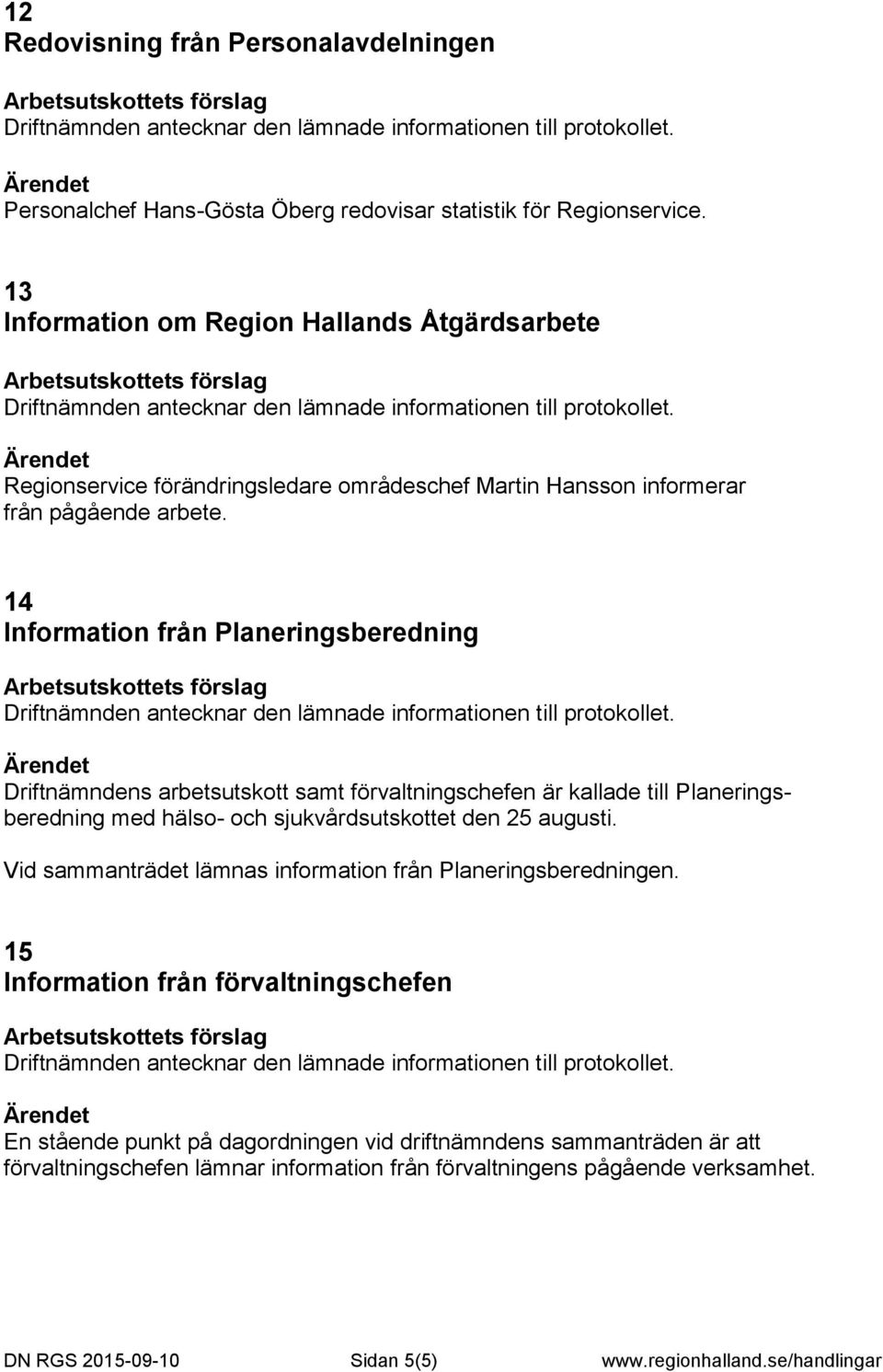 14 Information från Planeringsberedning Driftnämndens arbetsutskott samt förvaltningschefen är kallade till Planeringsberedning med hälso- och sjukvårdsutskottet den 25 augusti.