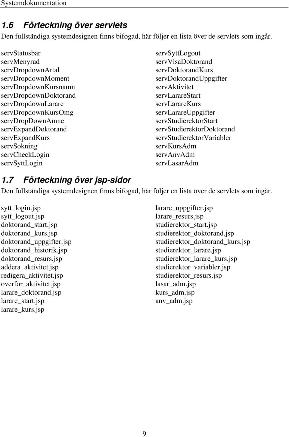 servsokning servchecklogin servsyttlogin servsyttlogout servvisadoktorand servdoktorandkurs servdoktoranduppgifter servaktivitet servlararestart servlararekurs servlarareuppgifter