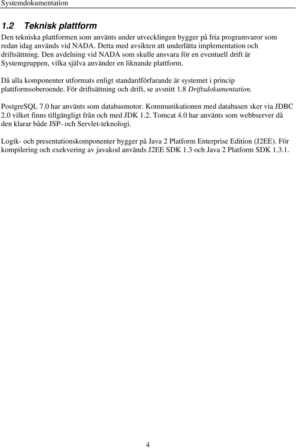 Då alla komponenter utformats enligt standardförfarande är systemet i princip plattformsoberoende. För driftsättning och drift, se avsnitt 1.8 Driftsdokumentation. PostgreSQL 7.