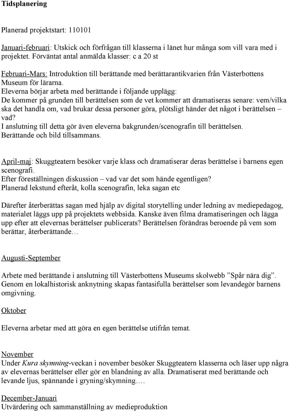 Eleverna börjar arbeta med berättande i följande upplägg: De kommer på grunden till berättelsen som de vet kommer att dramatiseras senare: vem/vilka ska det handla om, vad brukar dessa personer göra,