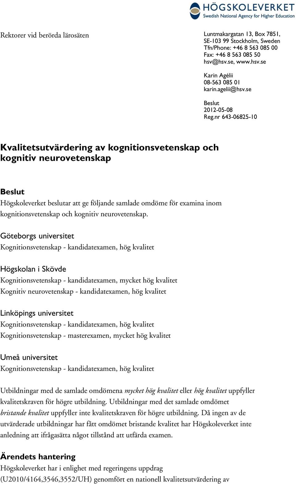 nr 643-06825-10 Kvalitetsutvärdering av kognitionsvetenskap och kognitiv neurovetenskap Beslut Högskoleverket beslutar att ge följande samlade omdöme för examina kognitionsvetenskap och kognitiv