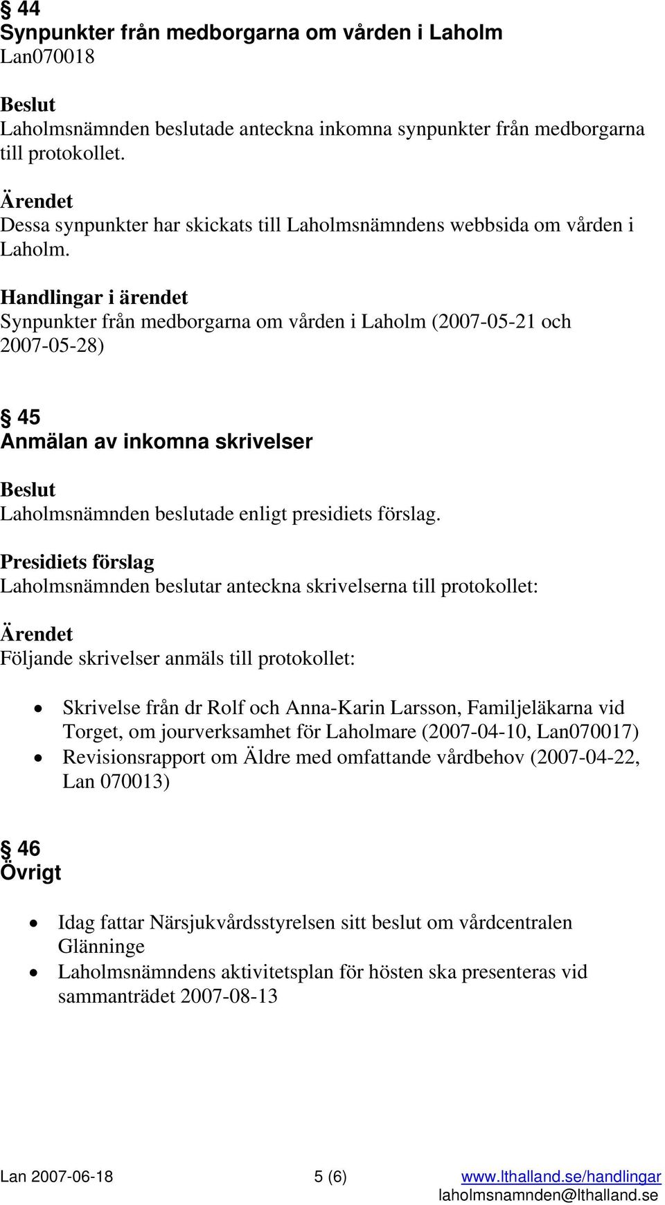 Synpunkter från medborgarna om vården i Laholm (2007-05-21 och 2007-05-28) 45 Anmälan av inkomna skrivelser Laholmsnämnden beslutar anteckna skrivelserna till protokollet: Följande skrivelser anmäls