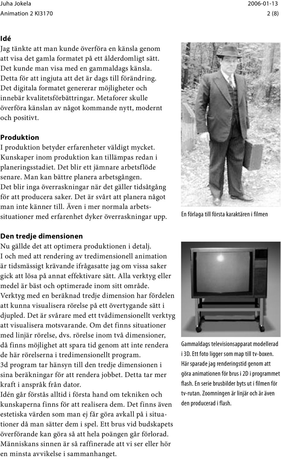 Metaforer skulle överföra känslan av något kommande nytt, modernt och positivt. Produktion I produktion betyder erfarenheter väldigt mycket.