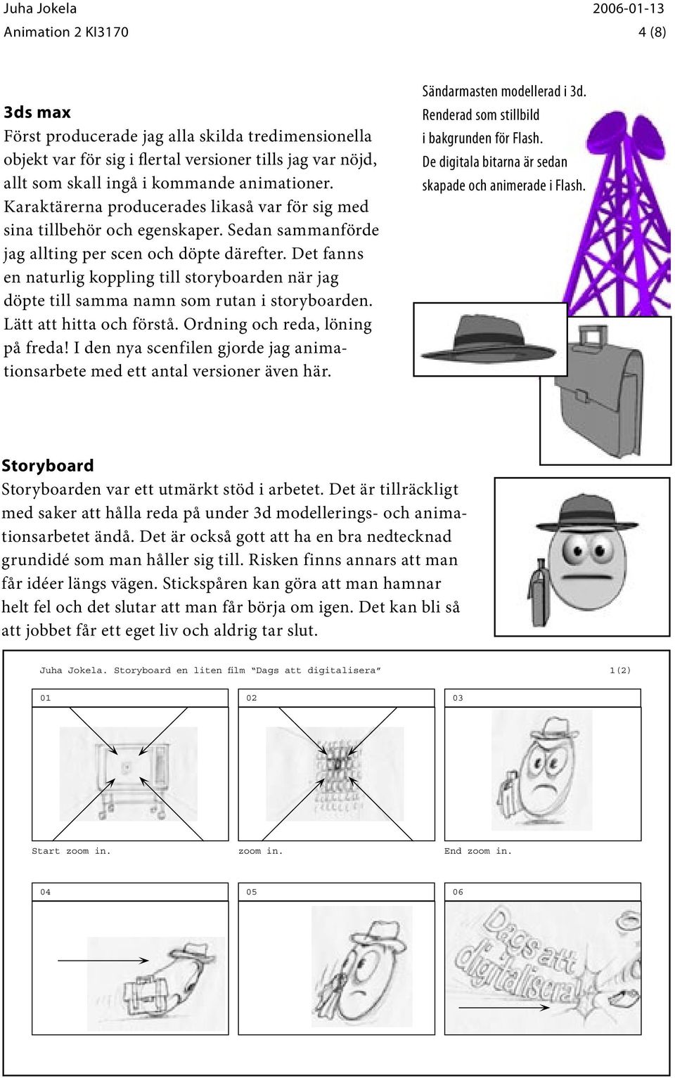 Det fanns en naturlig koppling till storyboarden när jag döpte till samma namn som rutan i storyboarden. Lätt att hitta och förstå. Ordning och reda, löning på freda!