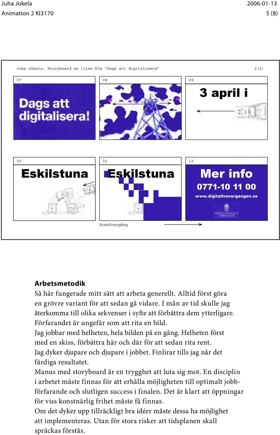 Jag jobbar med helheten, hela bilden på en gång. Helheten först med en skiss, förbättra här och där för att sedan rita rent. Jag dyker djupare och djupare i jobbet.