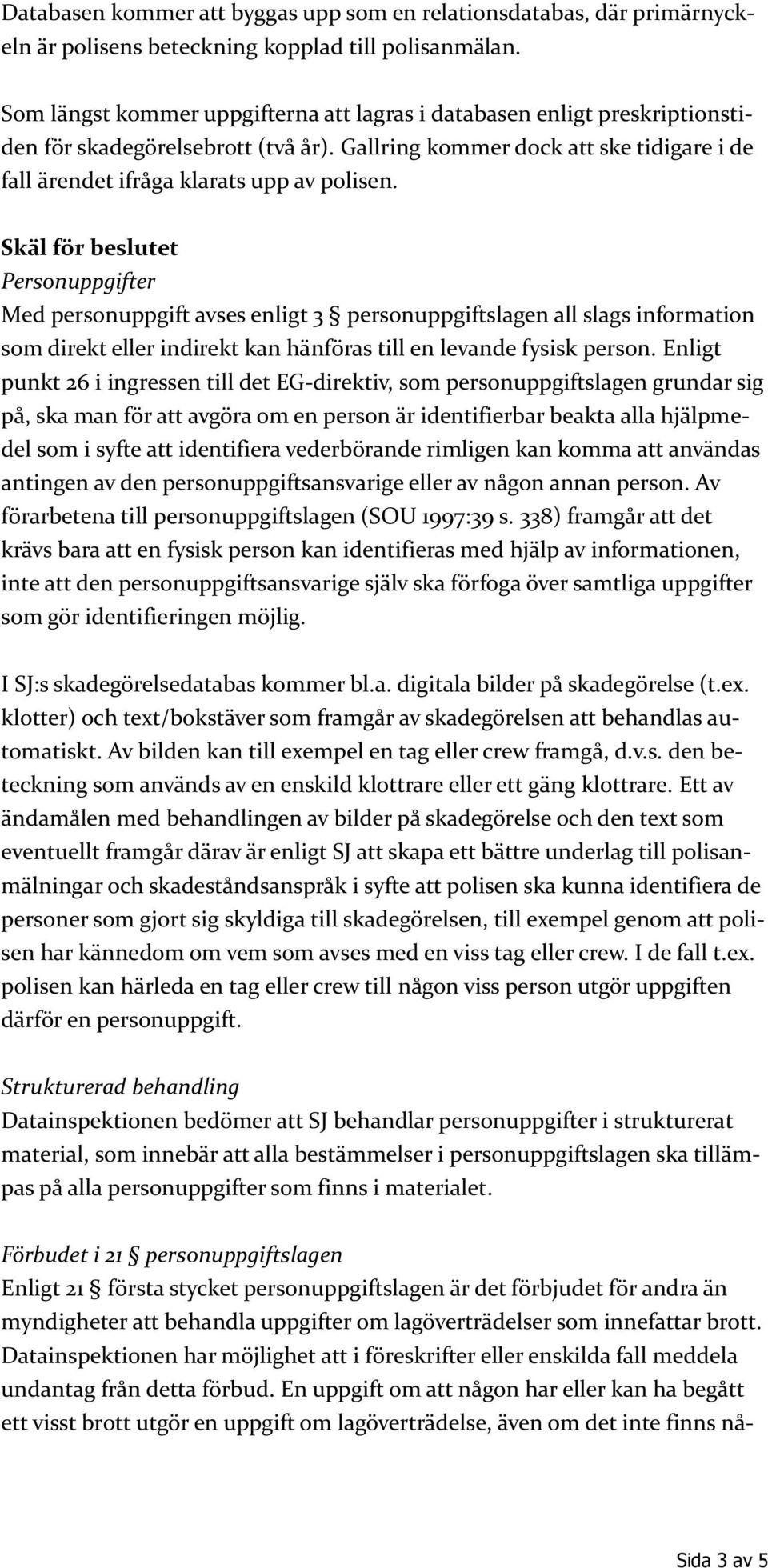 Skäl för beslutet Personuppgifter Med personuppgift avses enligt 3 personuppgiftslagen all slags information som direkt eller indirekt kan hänföras till en levande fysisk person.