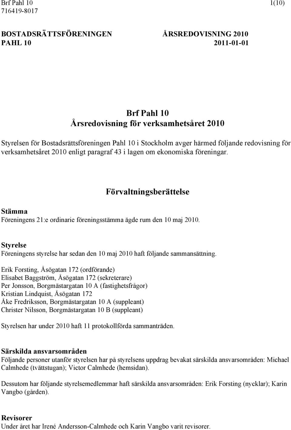 Förvaltningsberättelse Stämma Föreningens 21:e ordinarie föreningsstämma ägde rum den 10 maj 2010. Styrelse Föreningens styrelse har sedan den 10 maj 2010 haft följande sammansättning.