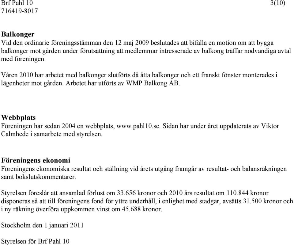 Arbetet har utförts av WMP Balkong AB. Webbplats Föreningen har sedan 2004 en webbplats, www.pahl10.se. Sidan har under året uppdaterats av Viktor Calmhede i samarbete med styrelsen.