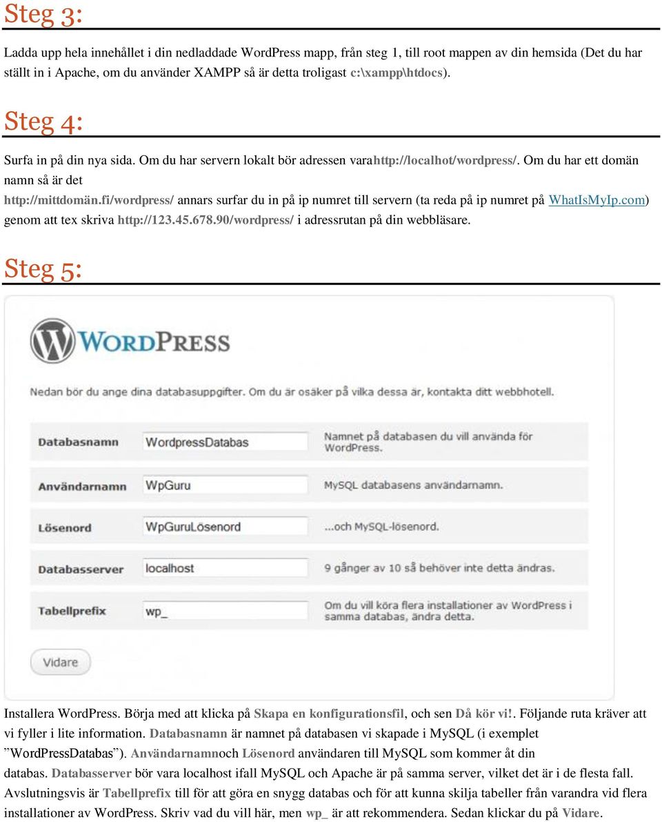 fi/wordpress/ annars surfar du in på ip numret till servern (ta reda på ip numret på WhatIsMyIp.com) genom att tex skriva http://123.45.678.90/wordpress/ i adressrutan på din webbläsare.