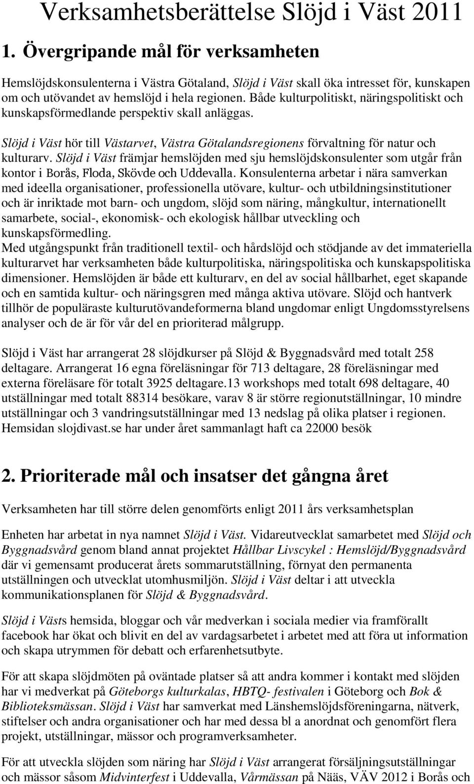 Både kulturpolitiskt, näringspolitiskt och kunskapsförmedlande perspektiv skall anläggas. Slöjd i Väst hör till Västarvet, Västra Götalandsregionens förvaltning för natur och kulturarv.