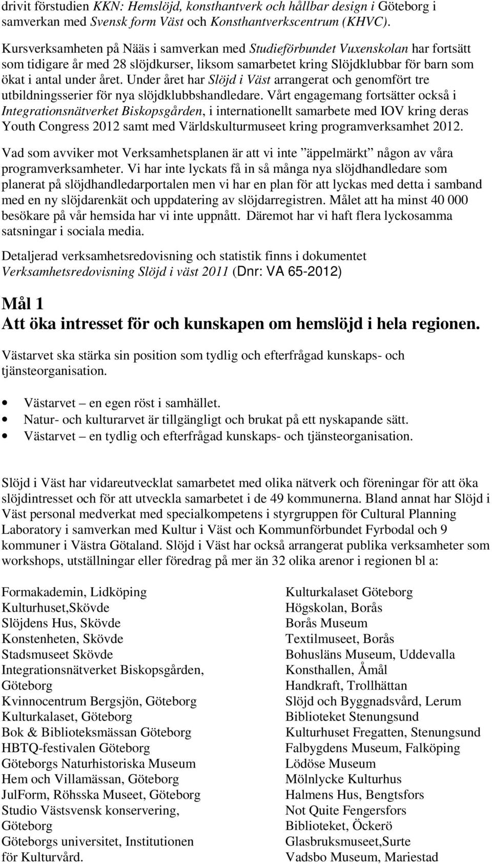 Under året har Slöjd i Väst arrangerat och genomfört tre utbildningsserier för nya slöjdklubbshandledare.
