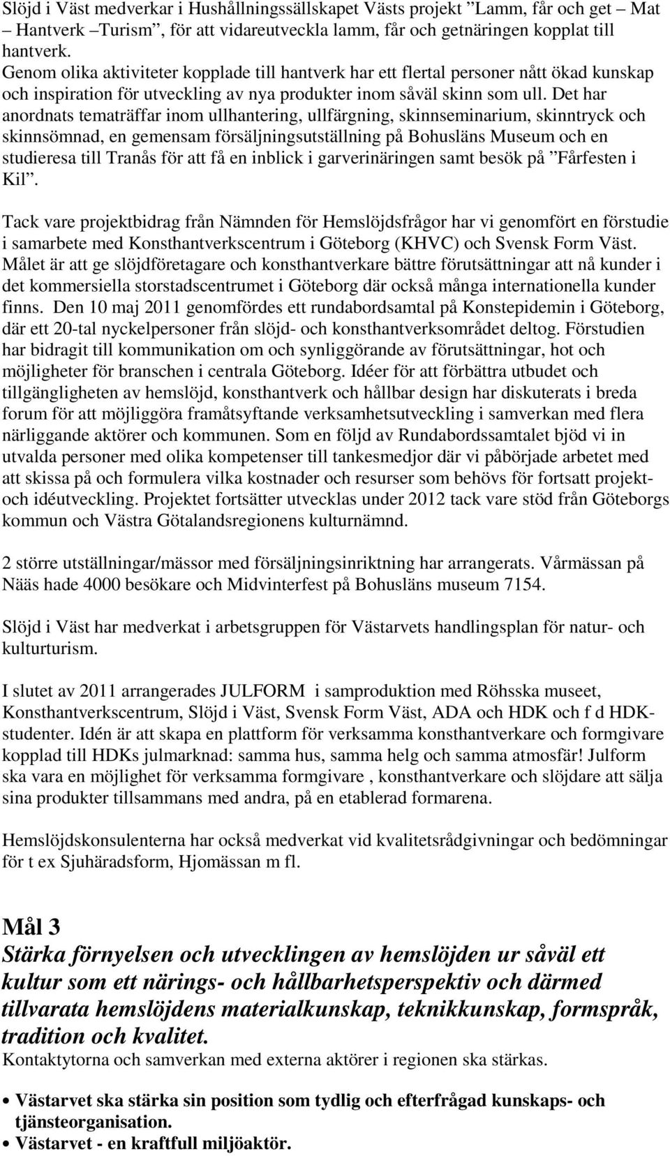 Det har anordnats tematräffar inom ullhantering, ullfärgning, skinnseminarium, skinntryck och skinnsömnad, en gemensam försäljningsutställning på Bohusläns Museum och en studieresa till Tranås för