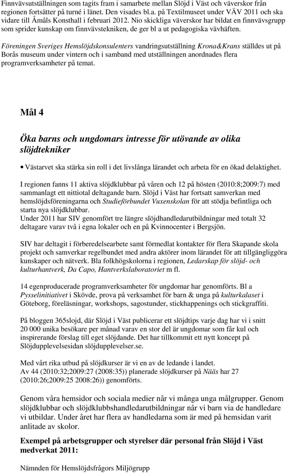 Föreningen Sveriges Hemslöjdskonsulenters vandringsutställning Krona&Krans ställdes ut på Borås museum under vintern och i samband med utställningen anordnades flera programverksamheter på temat.