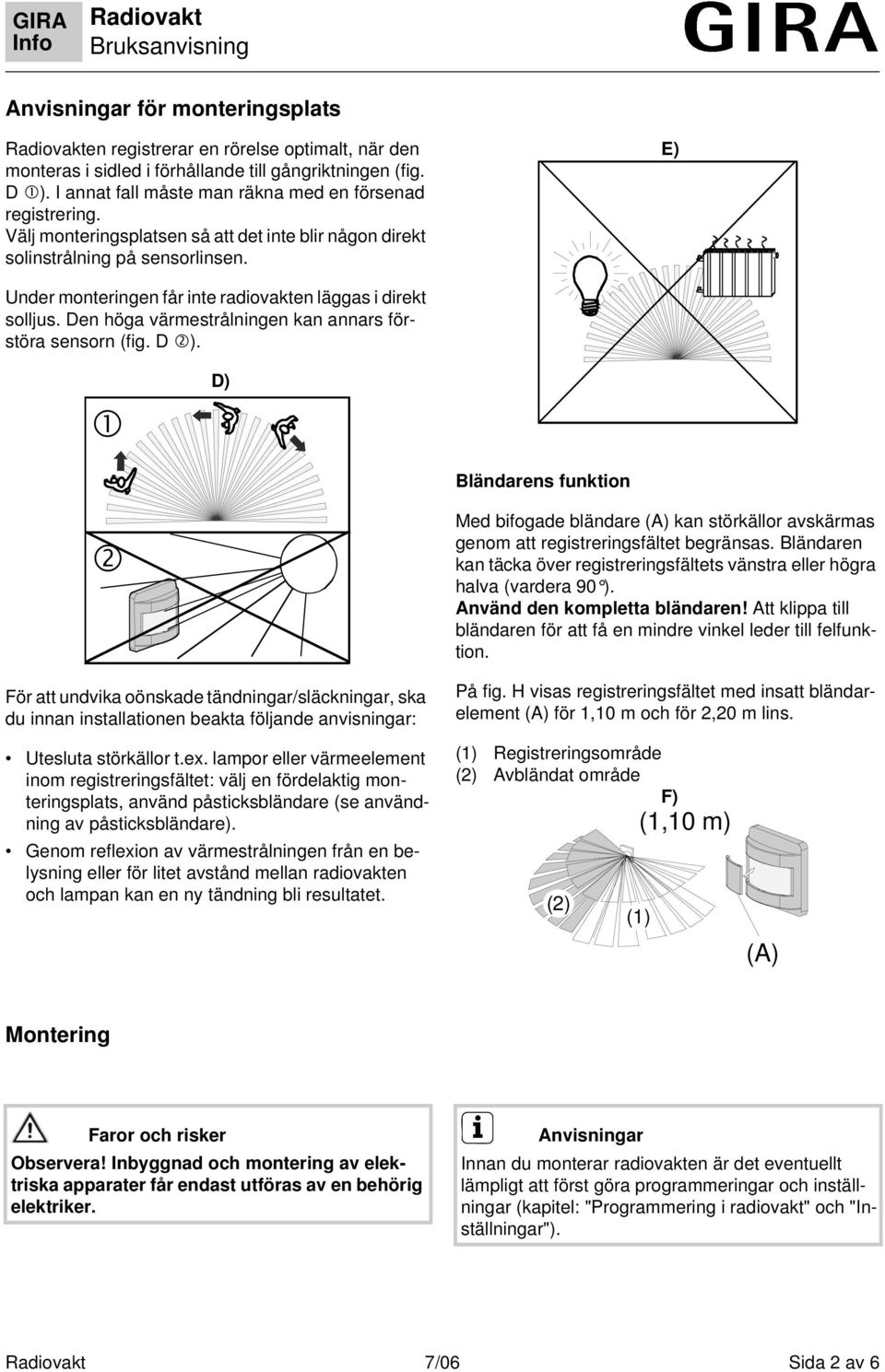 Den höga värmestrålningen kan annars förstöra sensorn (fig. D ).