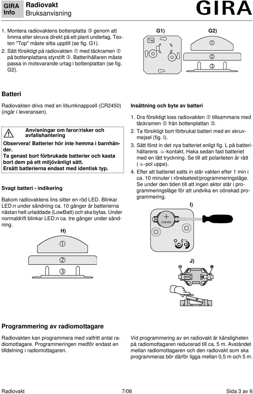 Top G1) G2) Batteri en drivs med en litiumknappcell (CR2450) (ingår i leveransen). Anvisningar om faror/risker och avfallshantering Observera! Batterier hör inte hemma i barnhänder.