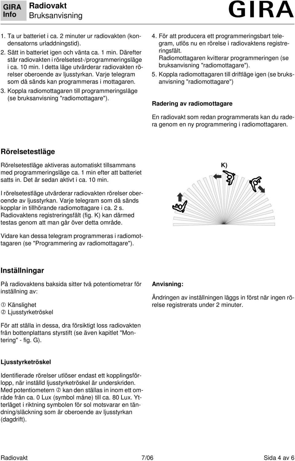 Koppla radiomottagaren till programmeringsläge (se bruksanvisning "radiomottagare"). 4. För att producera ett programmeringsbart telegram, utlös nu en rörelse i radiovaktens registreringsfält.