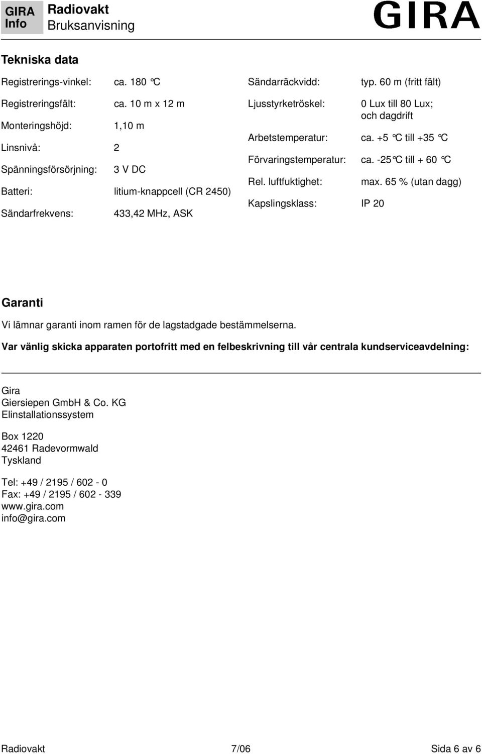 Arbetstemperatur: ca. +5 C till +35 C Förvaringstemperatur: ca. -25 C till + 60 C Rel. luftfuktighet: Kapslingsklass: IP 20 max.