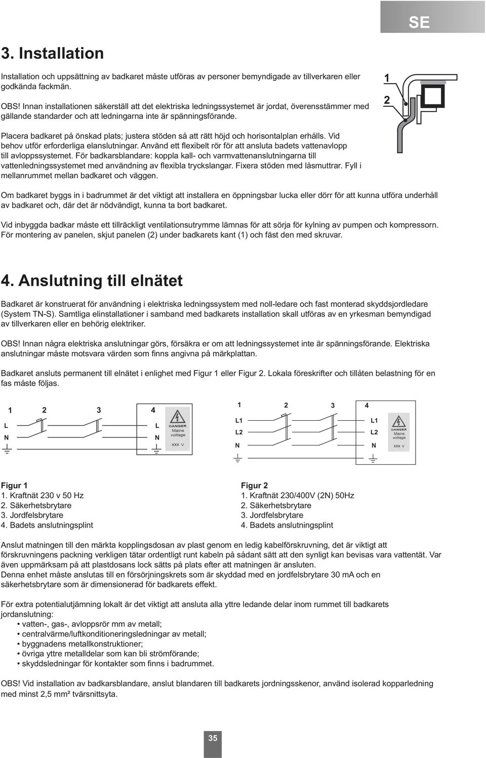 Placera badkaret på önskad plats; justera stöden så att rätt höjd och horisontalplan erhålls. Vid behov utför erforderliga elanslutningar.