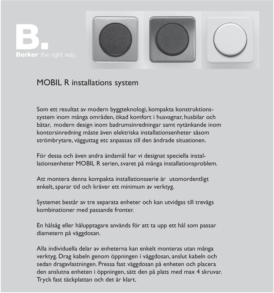 badrumsinredningar samt nytänkande inom kontorsinredning måste även elektriska installationsenheter såsom strömbrytare, vägguttag etc anpassas till den ändrade situationen.