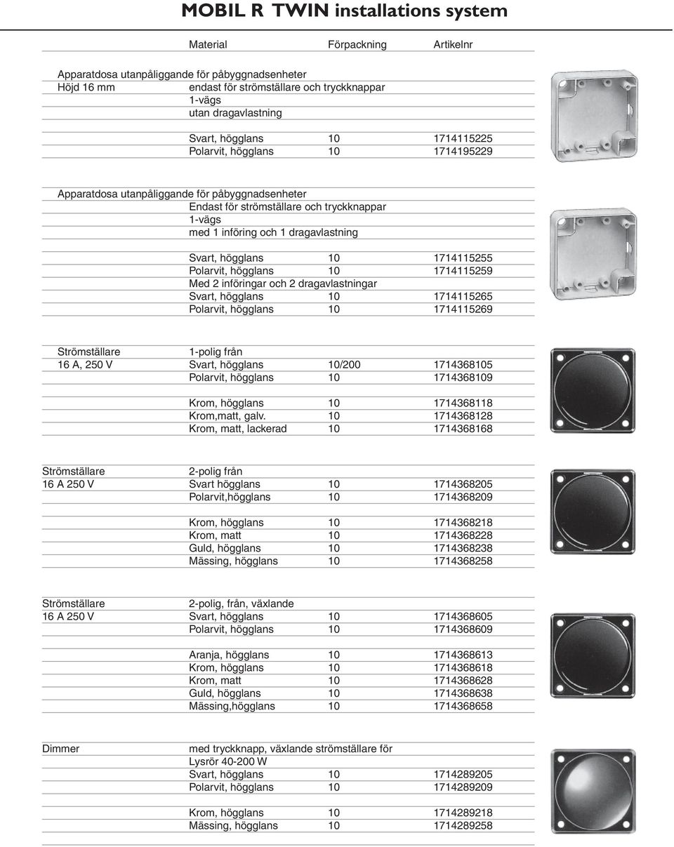 Med 2 införingar och 2 dragavlastningar Svart, högglans 10 1714115265 Polarvit, högglans 10 1714115269 Strömställare 1-polig från 16 A, 250 V Svart, högglans 10/200 1714368105 Polarvit, högglans 10