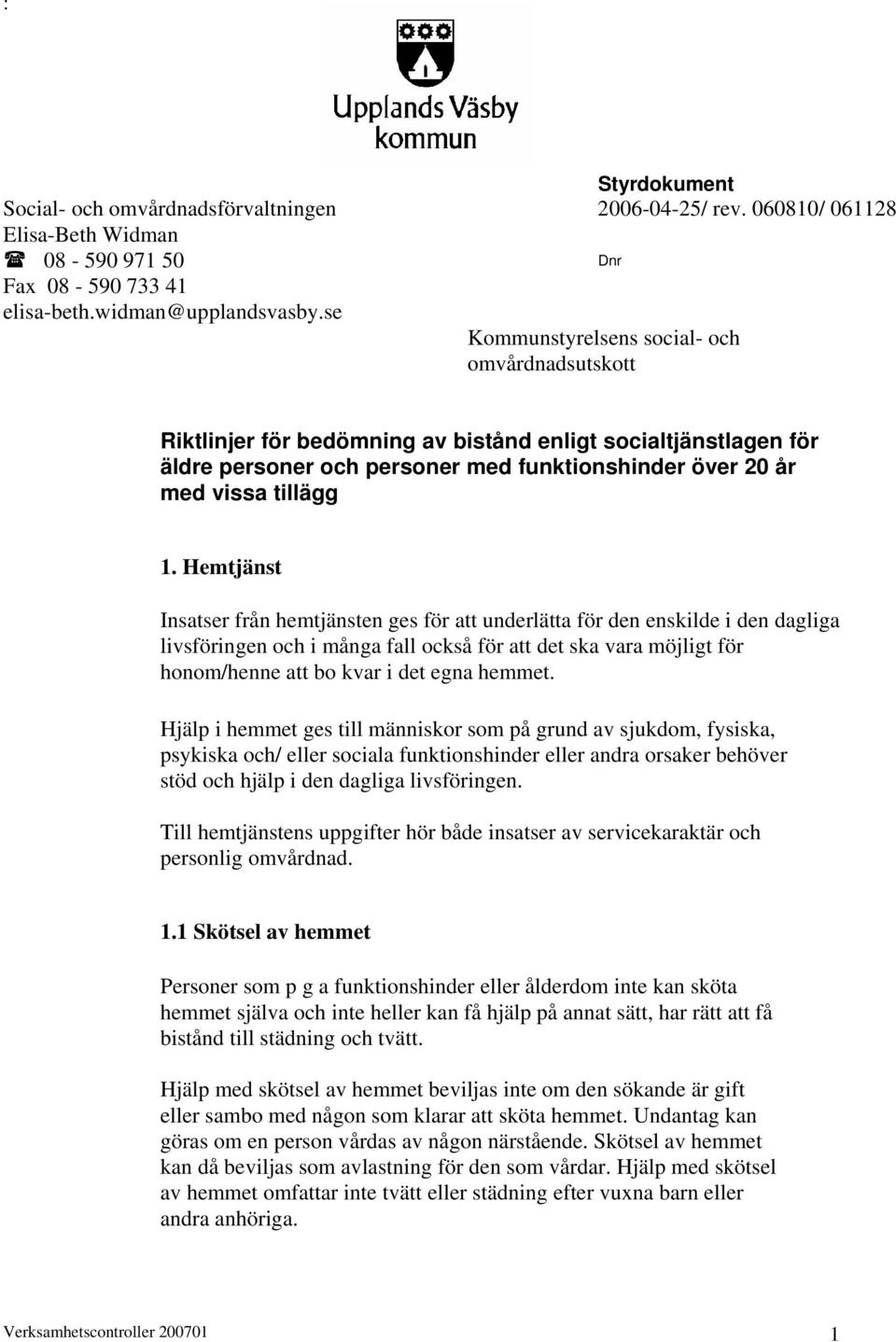 Hemtjänst Insatser från hemtjänsten ges för att underlätta för den enskilde i den dagliga livsföringen och i många fall också för att det ska vara möjligt för honom/henne att bo kvar i det egna