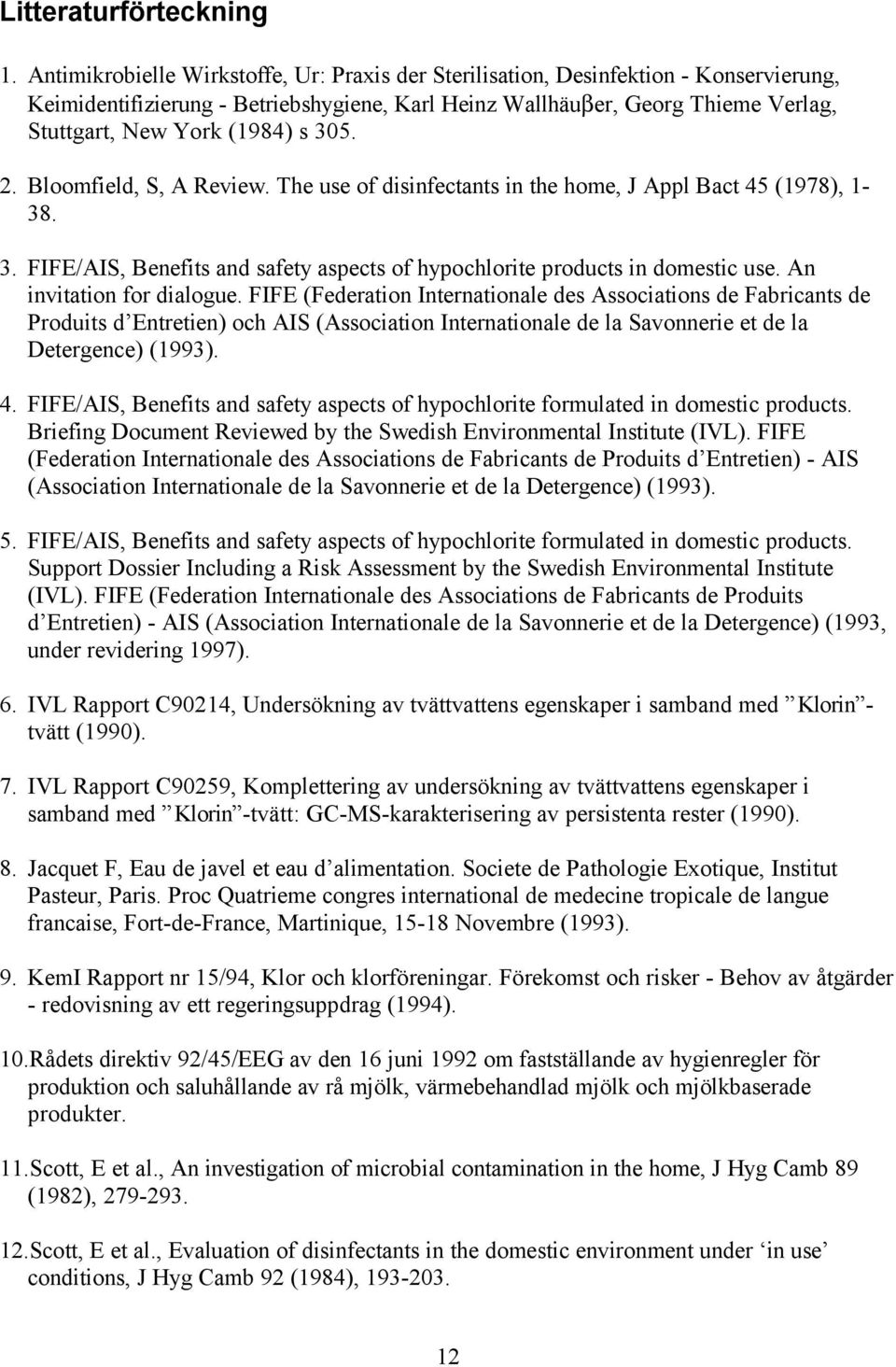 305. 2. Bloomfield, S, A Review. The use of disinfectants in the home, J Appl Bact 45 (1978), 1-38. 3. FIFE/AIS, Benefits and safety aspects of hypochlorite products in domestic use.