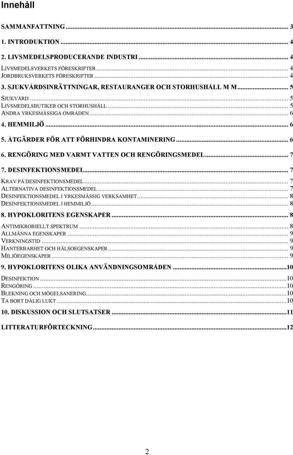 ÅTGÄRDER FÖR ATT FÖRHINDRA KONTAMINERING... 6 6. RENGÖRING MED VARMT VATTEN OCH RENGÖRINGSMEDEL... 7 7. DESINFEKTIONSMEDEL... 7 KRAV PÅ DESINFEKTIONSMEDEL... 7 ALTERNATIVA DESINFEKTIONSMEDEL.