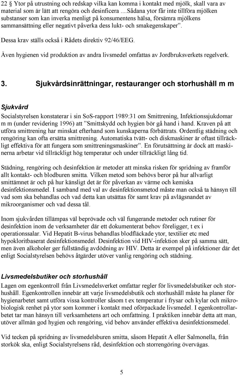 Dessa krav ställs också i Rådets direktiv 92/46/EEG. Även hygienen vid produktion av andra livsmedel omfattas av Jordbruksverkets regelverk. 3.