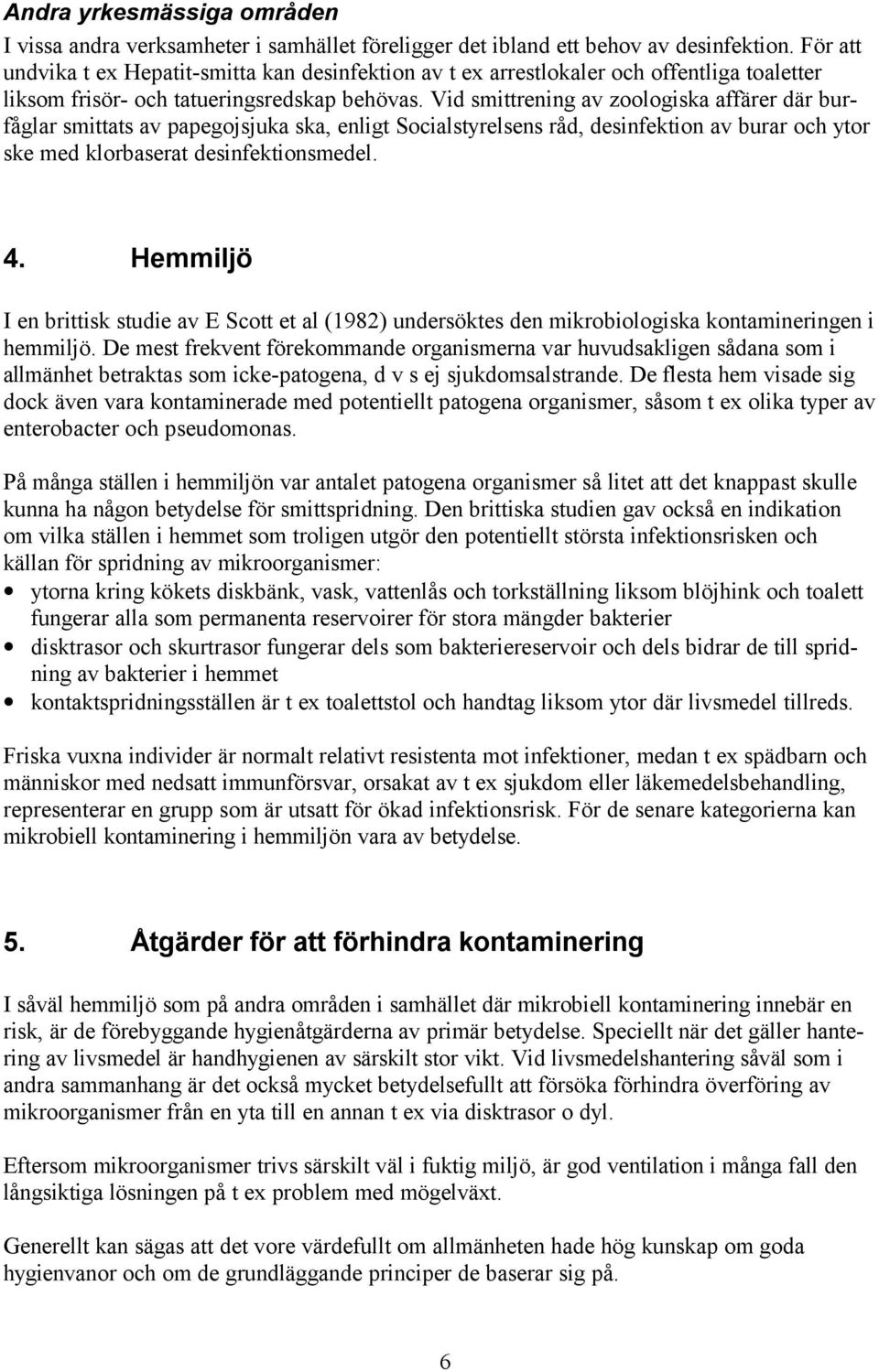 Vid smittrening av zoologiska affärer där burfåglar smittats av papegojsjuka ska, enligt Socialstyrelsens råd, desinfektion av burar och ytor ske med klorbaserat desinfektionsmedel. 4.