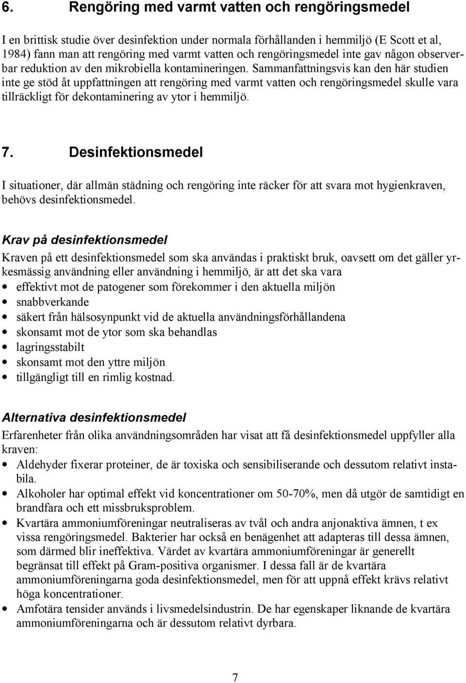 Sammanfattningsvis kan den här studien inte ge stöd åt uppfattningen att rengöring med varmt vatten och rengöringsmedel skulle vara tillräckligt för dekontaminering av ytor i hemmiljö. 7.