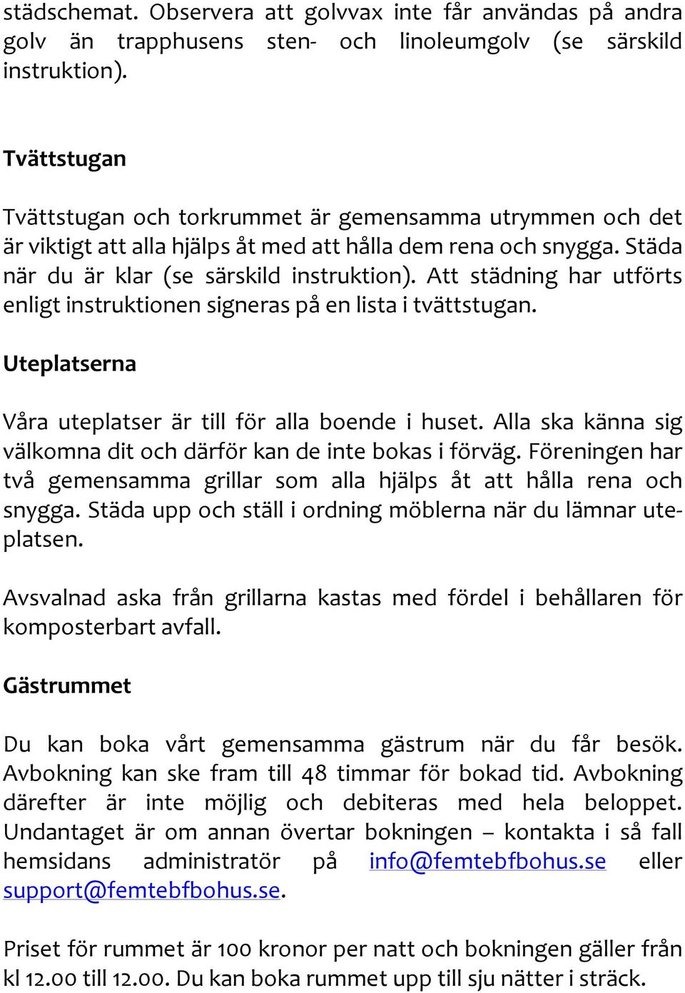 Att städning har utförts enligt instruktionen signeras på en lista i tvättstugan. Uteplatserna Våra uteplatser är till för alla boende i huset.