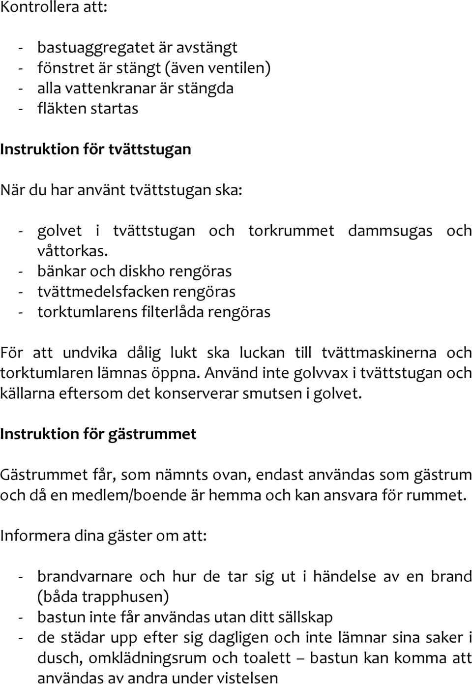 bänkar och diskho rengöras tvättmedelsfacken rengöras torktumlarens filterlåda rengöras För att undvika dålig lukt ska luckan till tvättmaskinerna och torktumlaren lämnas öppna.