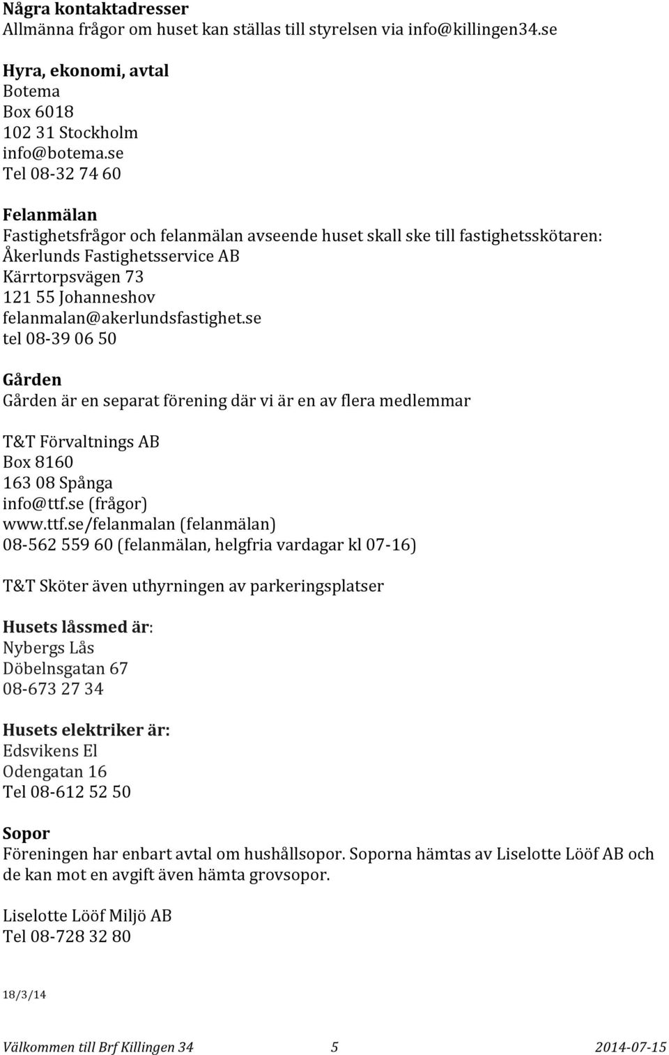 felanmalan@akerlundsfastighet.se tel 08-39 06 50 Gården Gården är en separat förening där vi är en av flera medlemmar T&T Förvaltnings AB Box 8160 163 08 Spånga info@ttf.