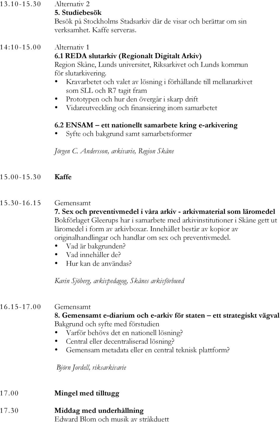 Kravarbetet och valet av lösning i förhållande till mellanarkivet som SLL och R7 tagit fram Prototypen och hur den övergår i skarp drift Vidareutveckling och finansiering inom samarbetet 6.