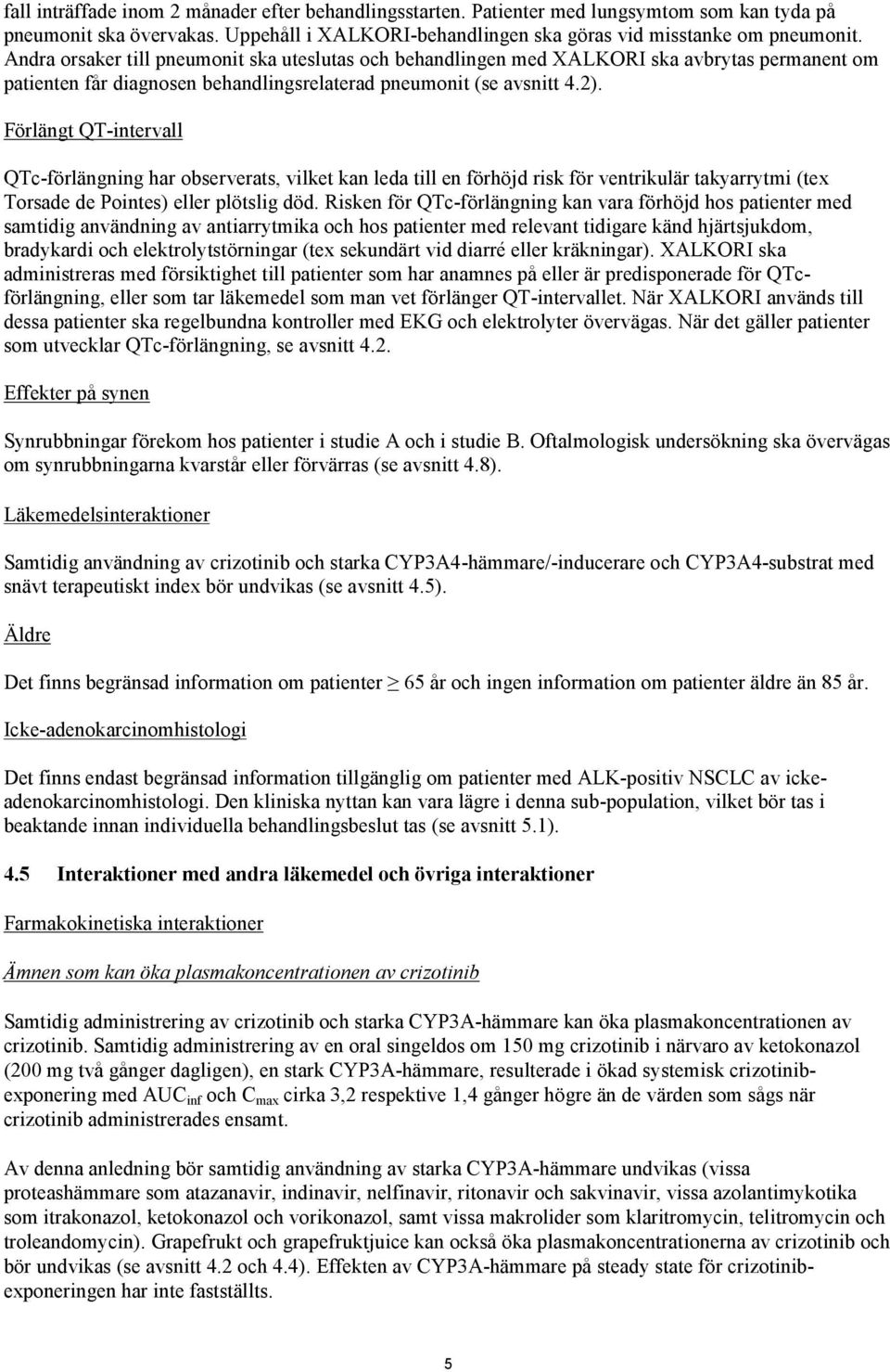 Förlängt QT-intervall QTc-förlängning har observerats, vilket kan leda till en förhöjd risk för ventrikulär takyarrytmi (tex Torsade de Pointes) eller plötslig död.
