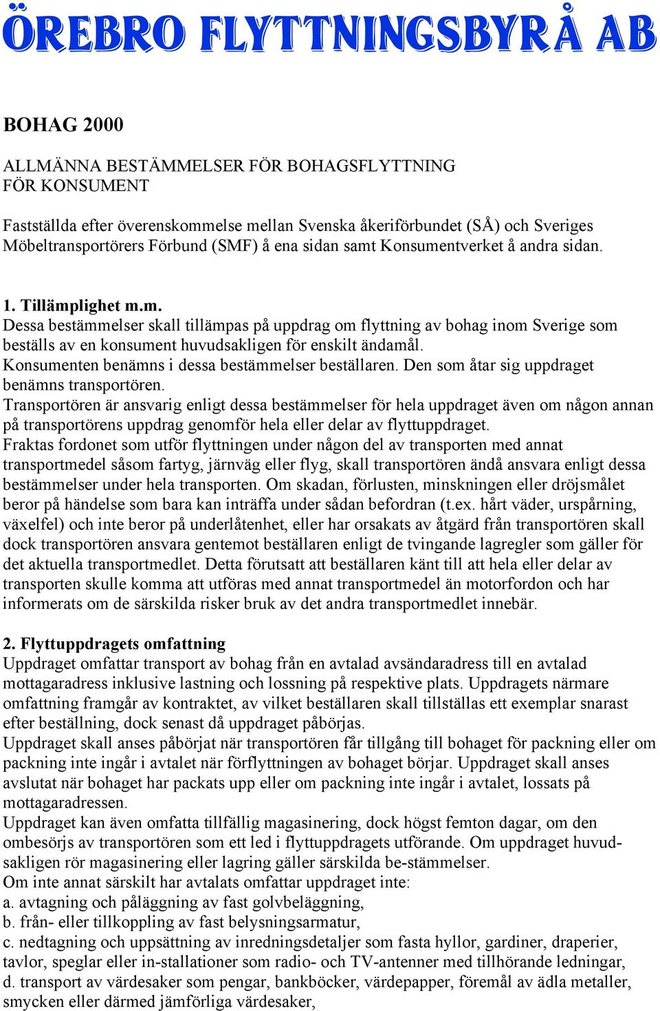 Konsumenten benämns i dessa bestämmelser beställaren. Den som åtar sig uppdraget benämns transportören.