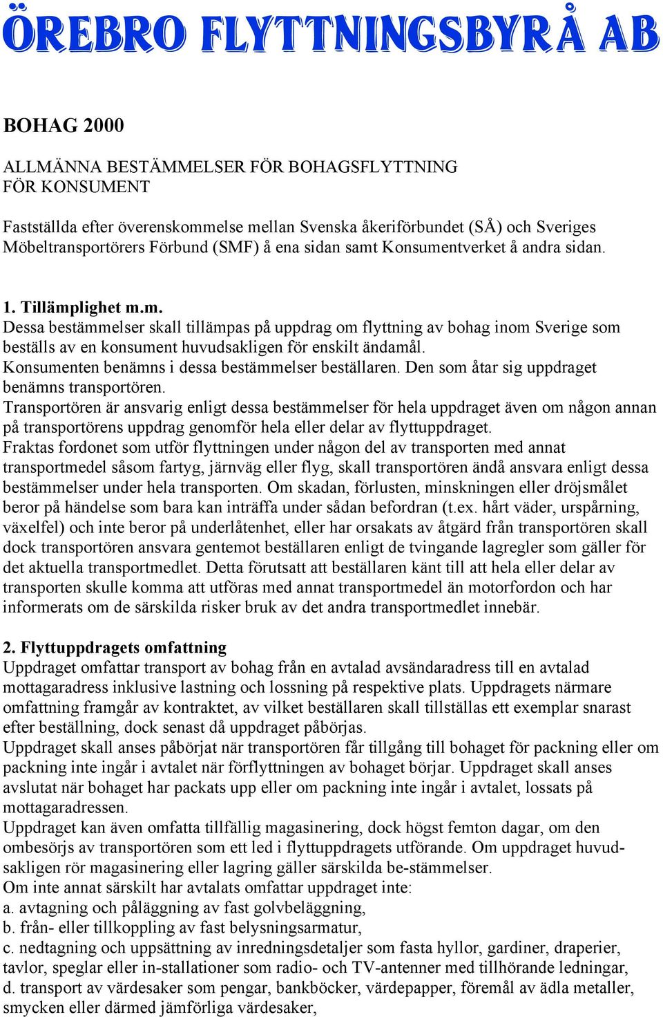 Konsumenten benämns i dessa bestämmelser beställaren. Den som åtar sig uppdraget benämns transportören.