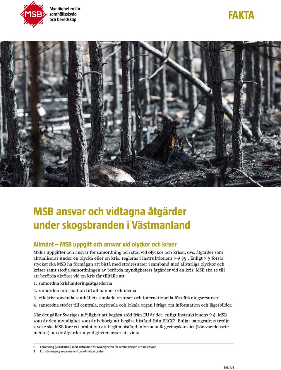 Enligt 7 första stycket ska MSB ha förmågan att bistå med stödresurser i samband med allvarliga olyckor och kriser samt stödja samordningen av berörda myndigheters åtgärder vid en kris.
