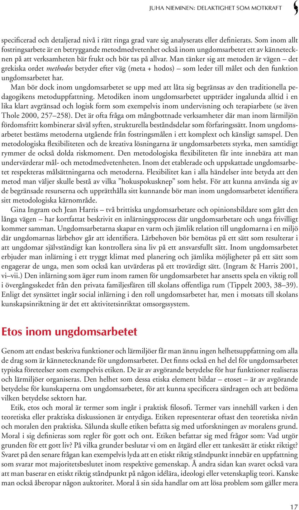 Man tänker sig att metoden är vägen det grekiska ordet methodos betyder efter väg (meta + hodos) som leder till målet och den funktion ungdomsarbetet har.