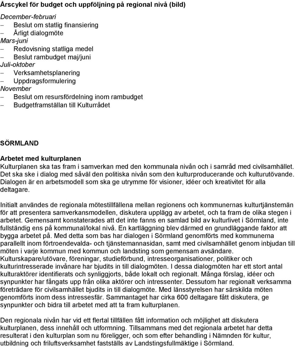 i samverkan med den kommunala nivån och i samråd med civilsamhället. Det ska ske i dialog med såväl den politiska nivån som den kulturproducerande och kulturutövande.