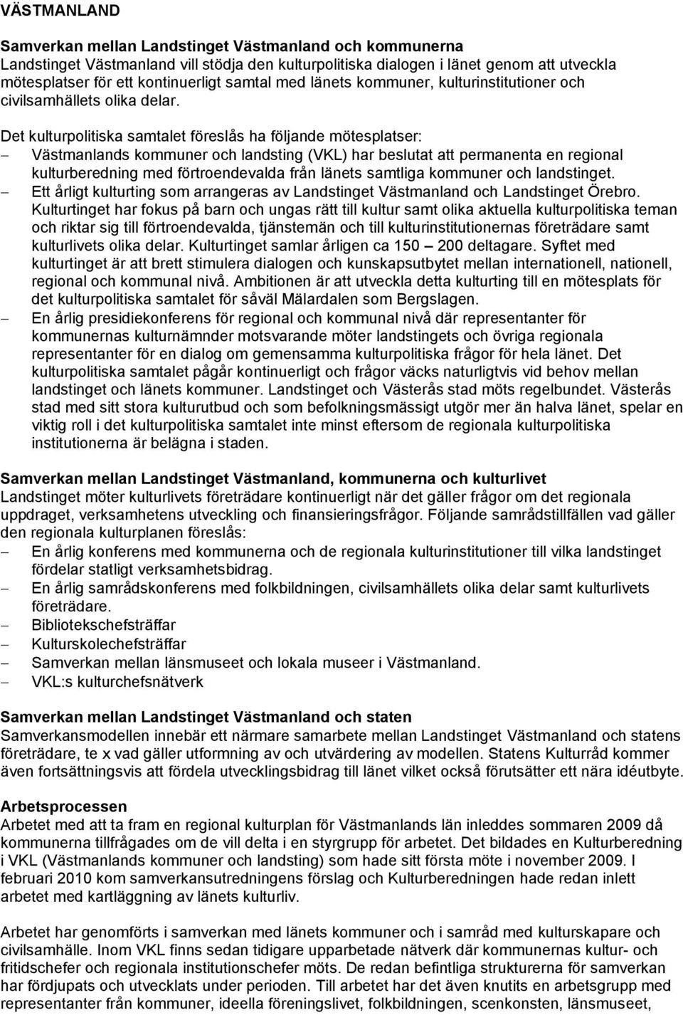 Det kulturpolitiska samtalet föreslås ha följande mötesplatser: Västmanlands kommuner och landsting (VKL) har beslutat att permanenta en regional kulturberedning med förtroendevalda från länets
