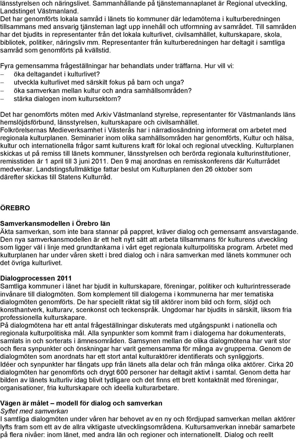 Till samråden har det bjudits in representanter från det lokala kulturlivet, civilsamhället, kulturskapare, skola, bibliotek, politiker, näringsliv mm.