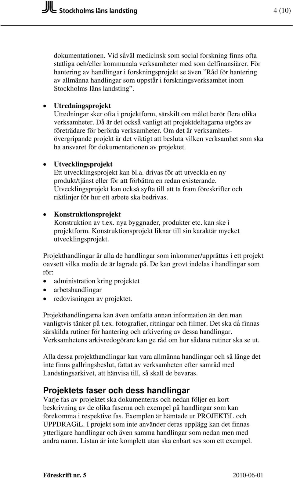 Utredningsprojekt Utredningar sker ofta i projektform, särskilt om målet berör flera olika verksamheter. Då är det också vanligt att projektdeltagarna utgörs av företrädare för berörda verksamheter.